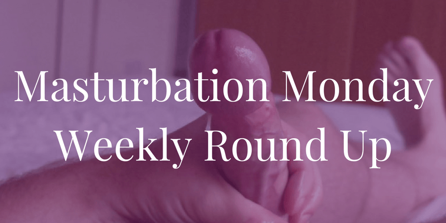 Masturbation Monday Roundup 156