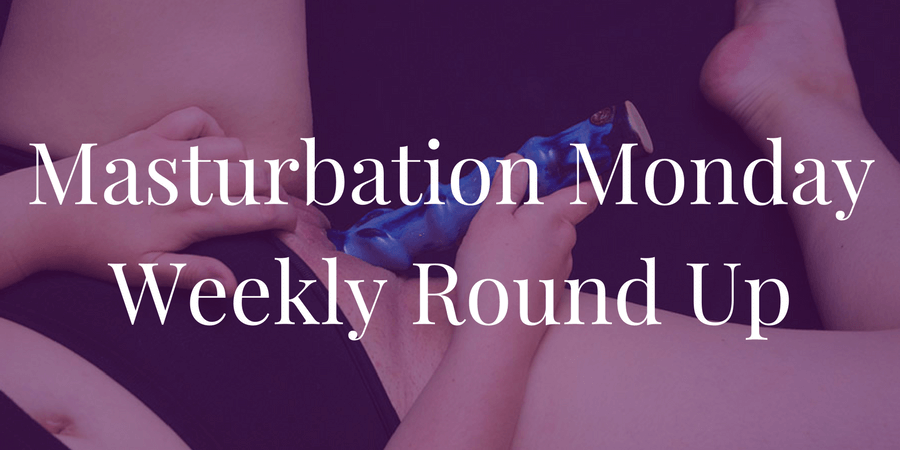 Masturbation Monday Week 159 Roundup