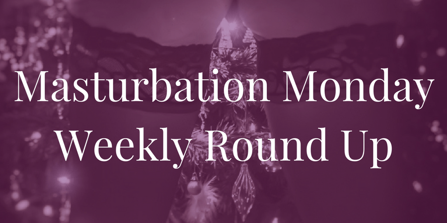 Week 171 roundup for Masturbation Monday