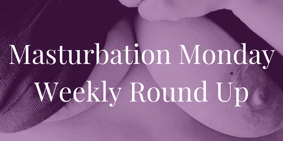 roundup for Masturbation Monday week 186
