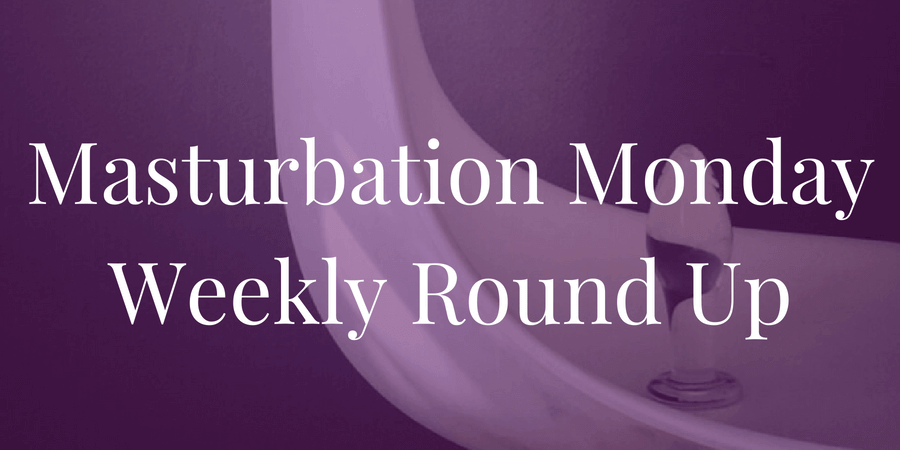 Roundup for Masturbation Monday Week 196