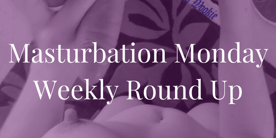 roundup for Masturbation Monday week 202