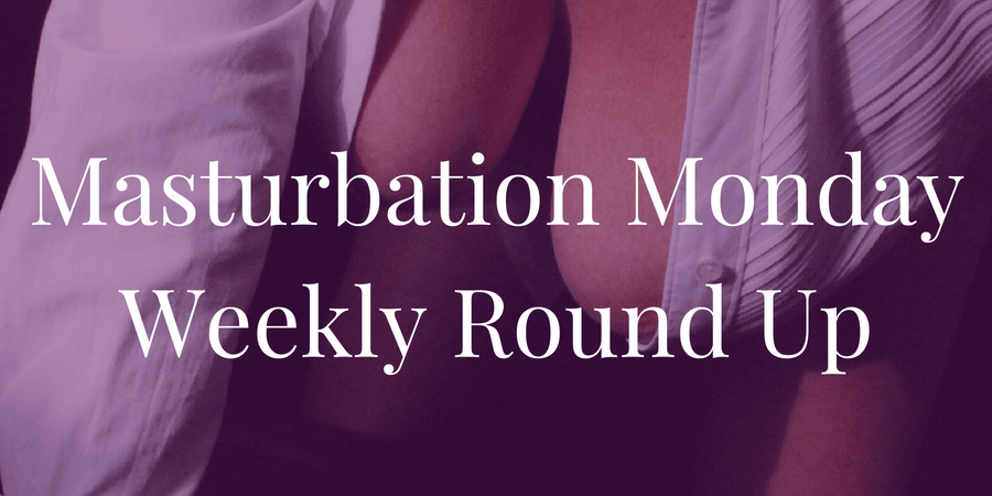 Sarah Heart chooses the top 3 Masturbation Monday posts in the week 204 roundup