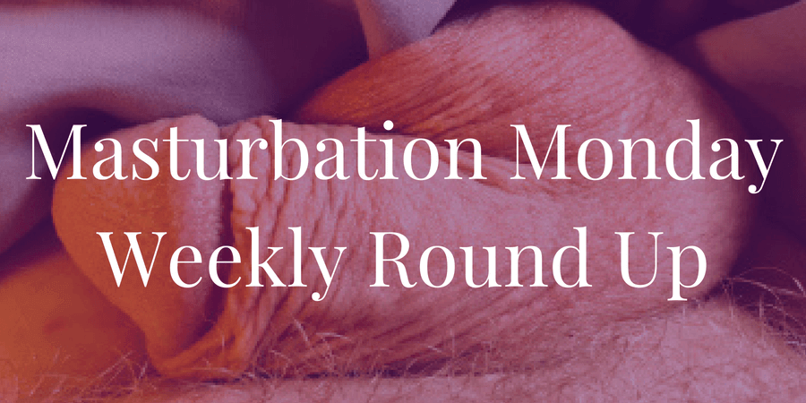 week 207 Masturbation Monday roundup chosen by Jaime Mortimer