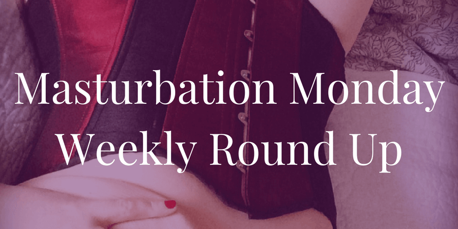 Kayla Lords chooses the top three posts for Masturbation Monday week 209
