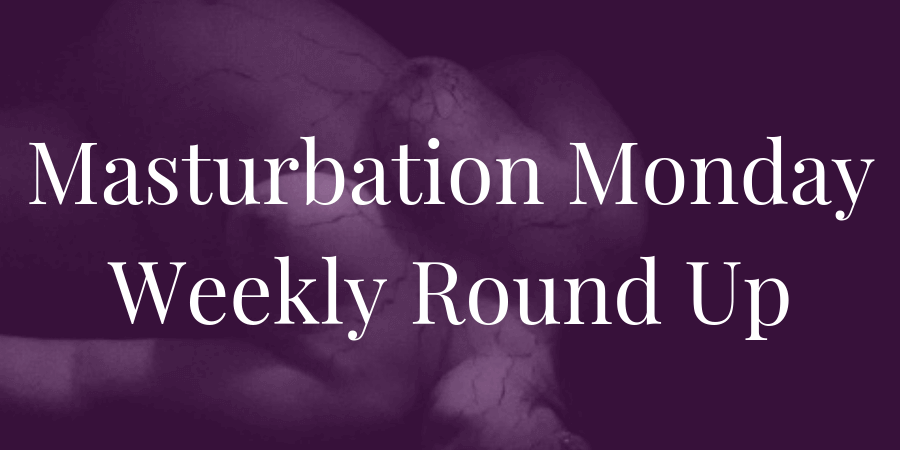 roundup for Masturbation Monday week 216 chosen by Kisungura
