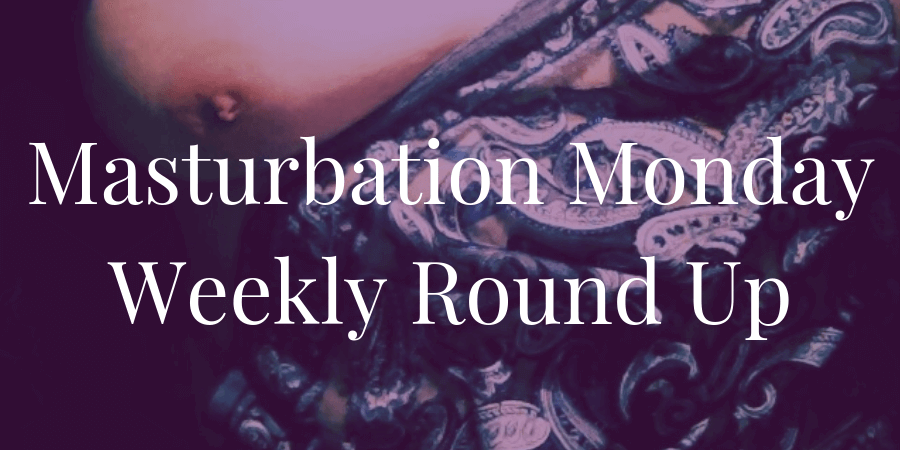 roundup of top blog posts for Masturbation Monday week 220