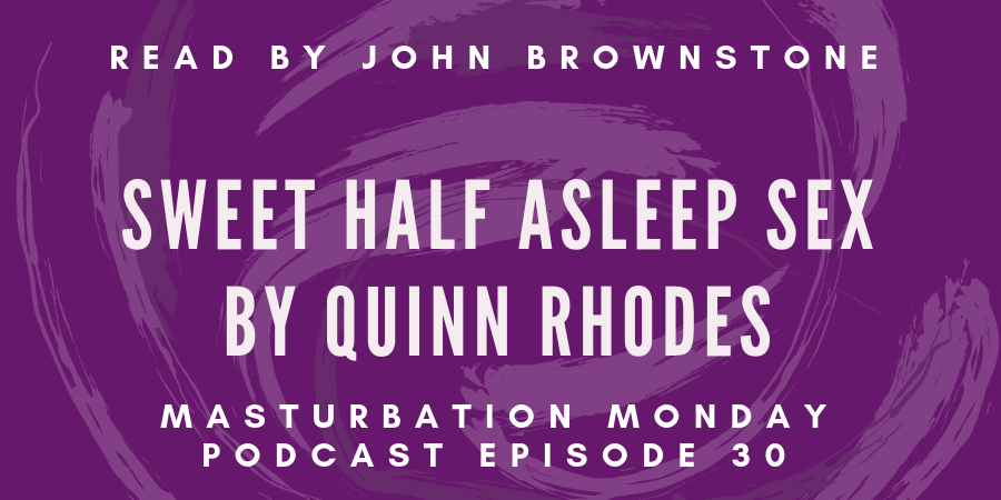 episode 30 of the Masturbation Monday podcast is Sweet Half Asleep Sex by Quinn Rhodes
