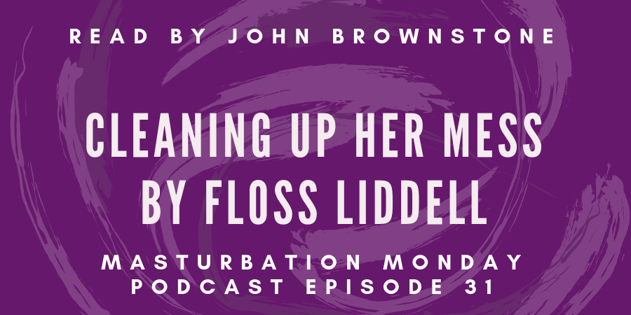 episode 31 of the Masturbation Monday podcast is Cleaning Up Her Mess by Floss Liddell
