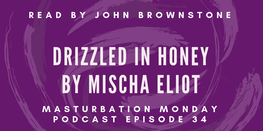 episode 34 of the Masturbation Monday podcast is Drizzled in Honey by Mischa Eliot