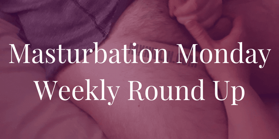 the roundup for Masturbation Monday week 239 was done by Professor Sex