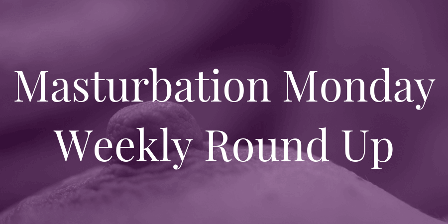 week 242 Masturbation Monday, round-up by Mx Nillin