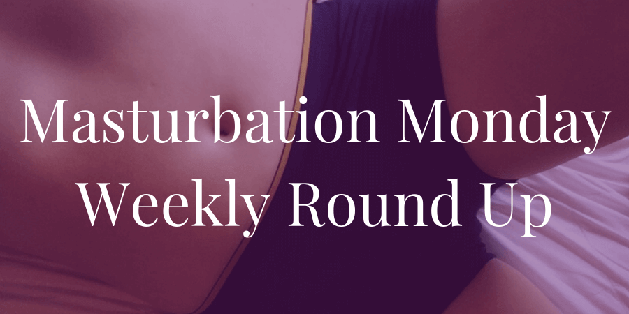 round-up for Masturbation Monday Week 262 -- prompt provided by Quinn Rhodes