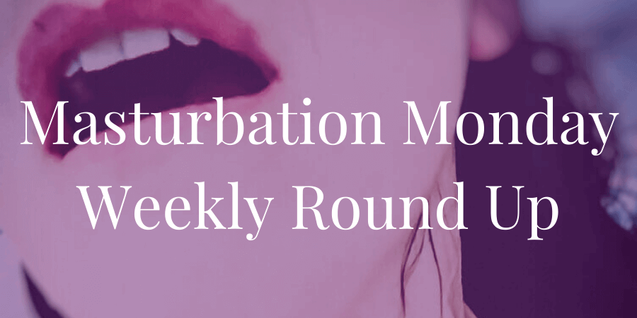 round-up for Masturbation Monday week 273, prompt by Molly Moore of her o-face, picks by Julie of Master's pleasing bitch