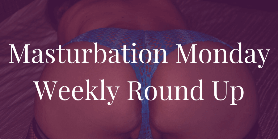 round-up for Masturbation Monday Week 280, prompt by Marie Rebelle