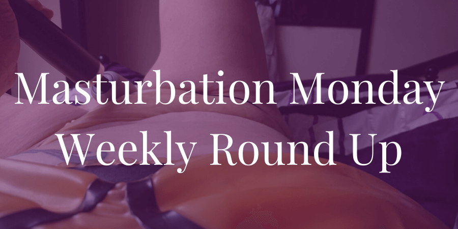 round-up for Masturbation Monday week 298